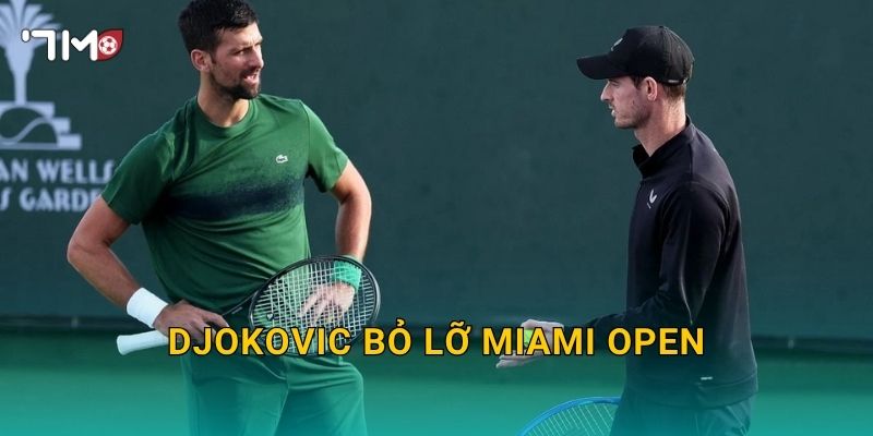 Djokovic bỏ lỡ Miami Open: 7m theo dõi diễn biến mới 28 Djokovic bỏ lỡ Miami Open: 7m theo dõi diễn biến mới